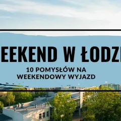 Planujesz weekend w Łodzi? Odkryj 10 pomysłów na niezapomniany wyjazd i poznaj atrakcje w łódzkim.