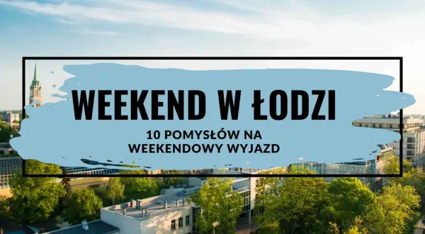 Planujesz weekend w Łodzi? Odkryj 10 pomysłów na niezapomniany wyjazd i poznaj atrakcje w łódzkim.
